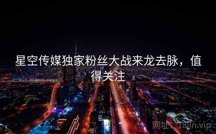 星空传媒独家粉丝大战来龙去脉，值得关注