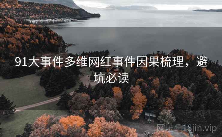 91大事件多维网红事件因果梳理，避坑必读