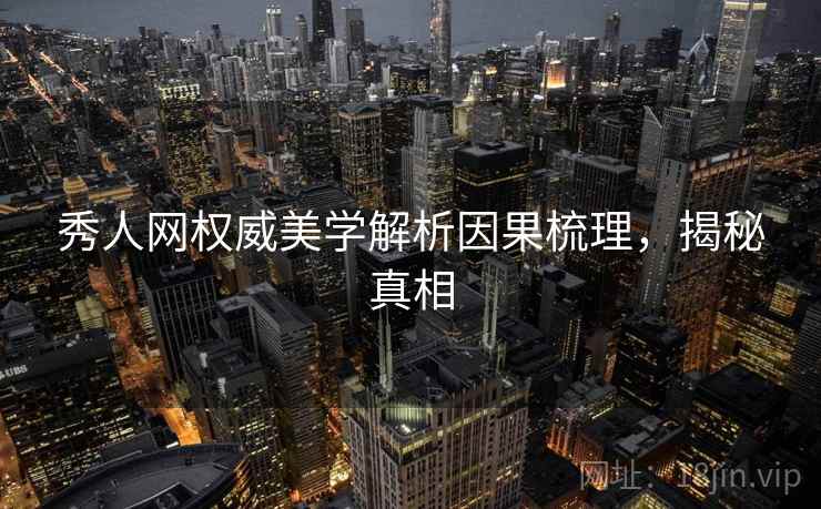 秀人网权威美学解析因果梳理，揭秘真相