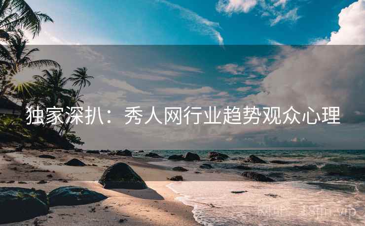 独家深扒：秀人网行业趋势观众心理