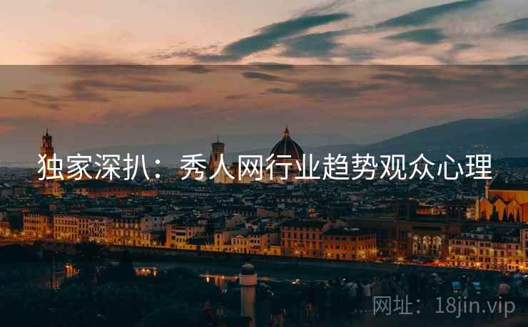独家深扒：秀人网行业趋势观众心理