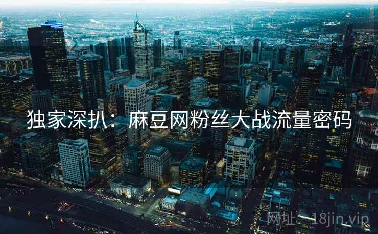 独家深扒：麻豆网粉丝大战流量密码