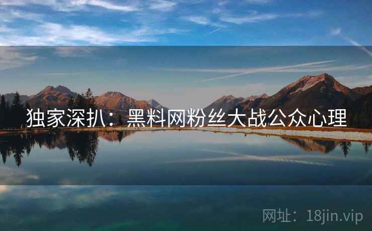 独家深扒：黑料网粉丝大战公众心理