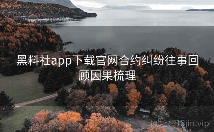 黑料社app下载官网合约纠纷往事回顾因果梳理