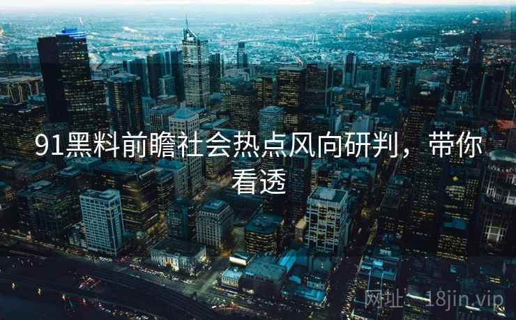 91黑料前瞻社会热点风向研判，带你看透