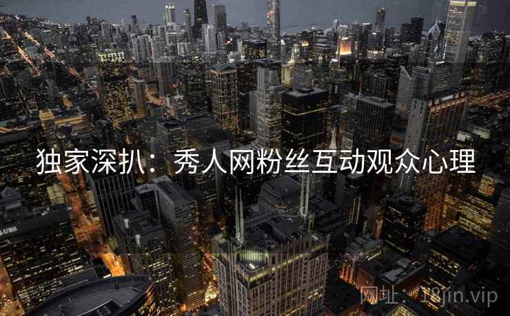 独家深扒：秀人网粉丝互动观众心理
