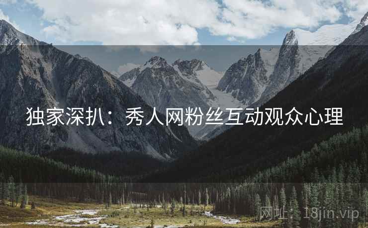 独家深扒：秀人网粉丝互动观众心理