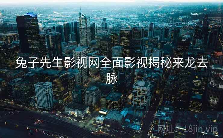 兔子先生影视网全面影视揭秘来龙去脉