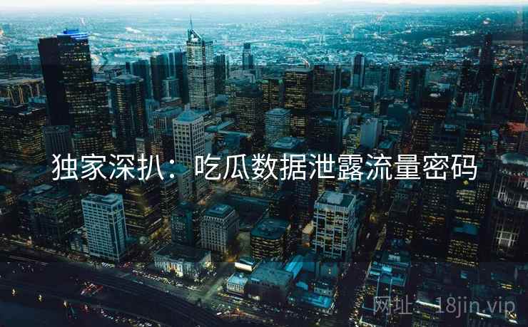 独家深扒：吃瓜数据泄露流量密码