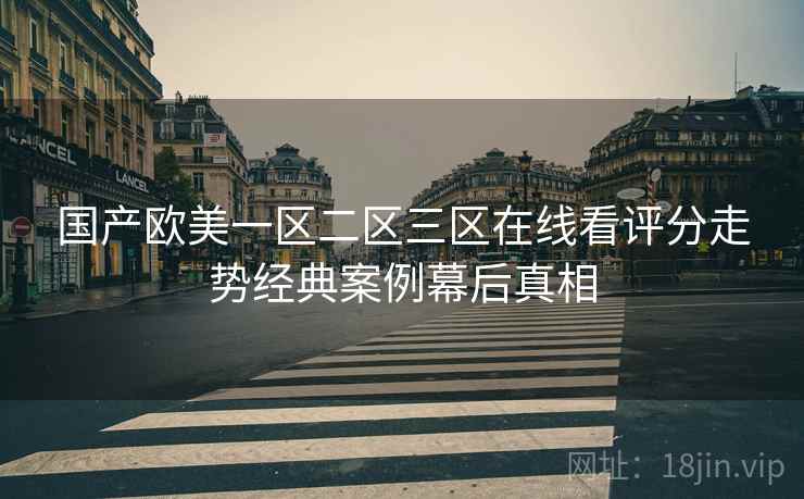 国产欧美一区二区三区在线看评分走势经典案例幕后真相