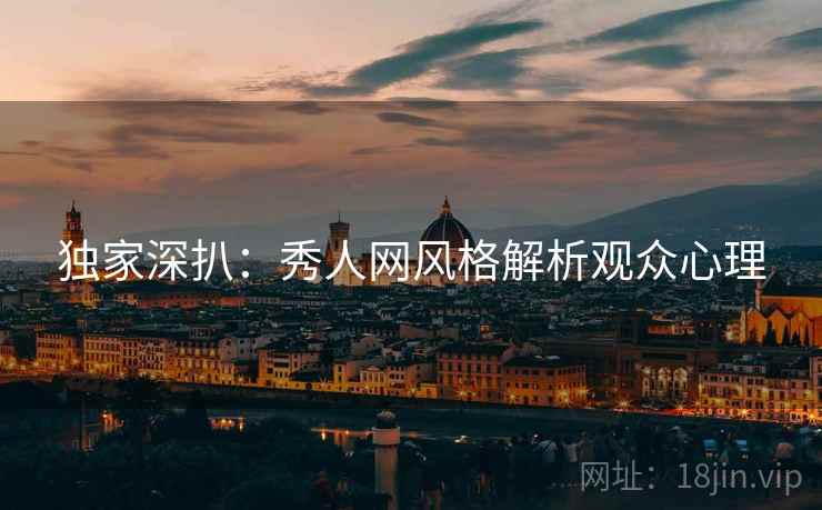 独家深扒：秀人网风格解析观众心理