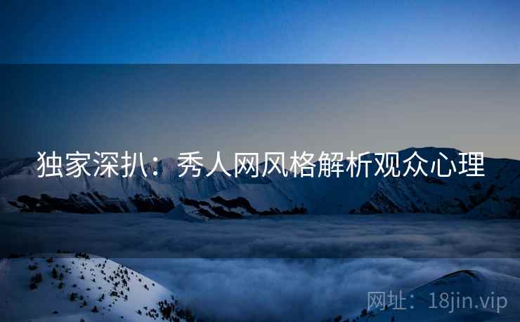 独家深扒：秀人网风格解析观众心理