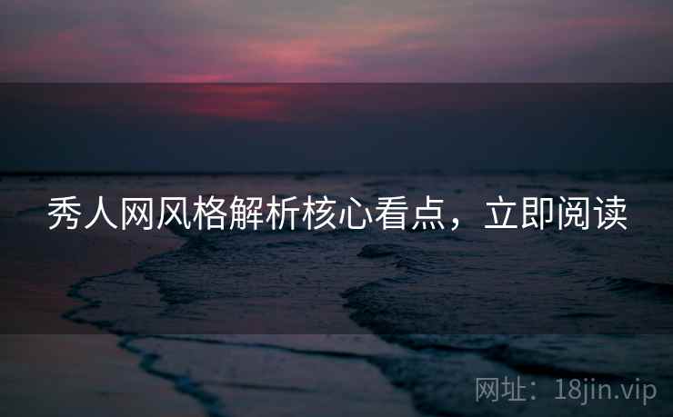 秀人网风格解析核心看点，立即阅读