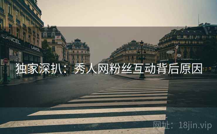 独家深扒：秀人网粉丝互动背后原因