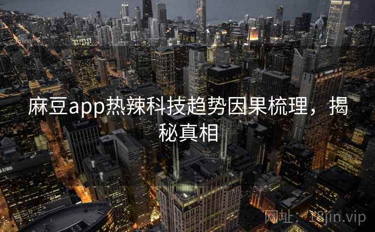 麻豆app热辣科技趋势因果梳理，揭秘真相