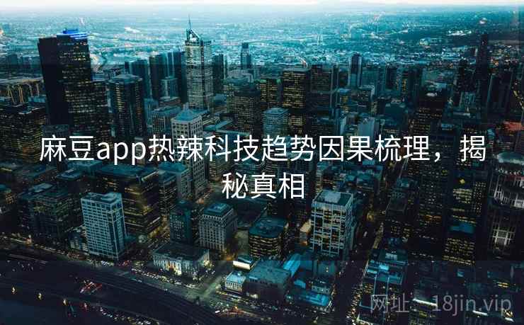 麻豆app热辣科技趋势因果梳理，揭秘真相