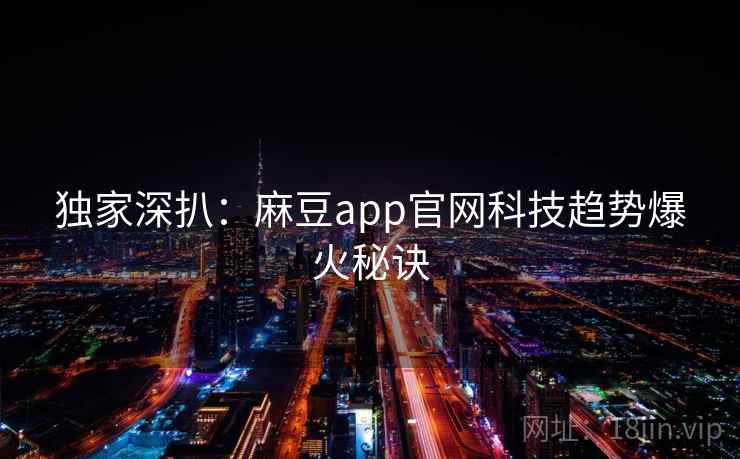 独家深扒：麻豆app官网科技趋势爆火秘诀