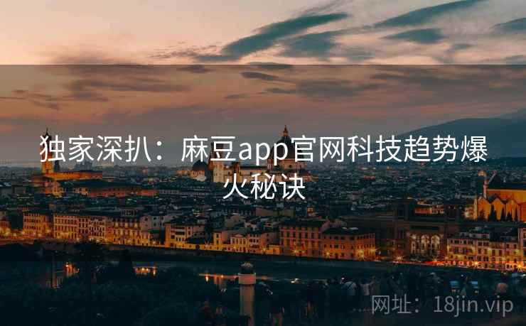 独家深扒：麻豆app官网科技趋势爆火秘诀