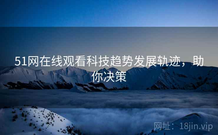 51网在线观看科技趋势发展轨迹，助你决策