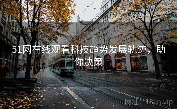 51网在线观看科技趋势发展轨迹，助你决策
