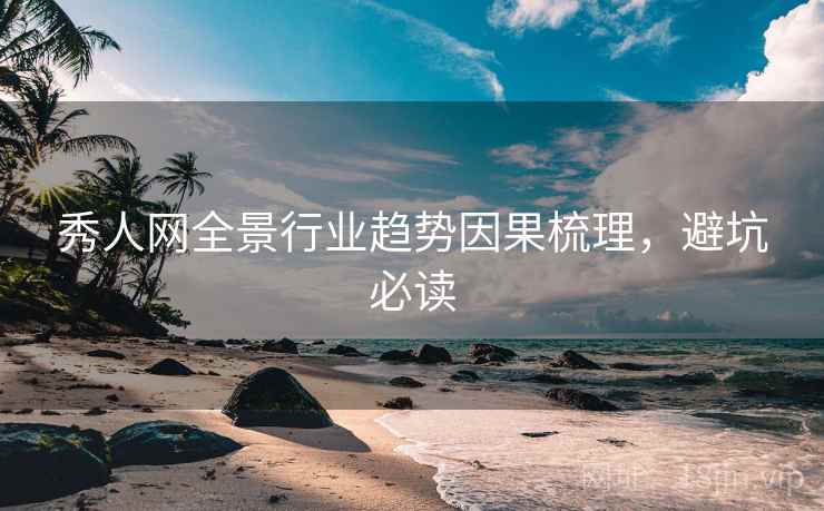 秀人网全景行业趋势因果梳理，避坑必读
