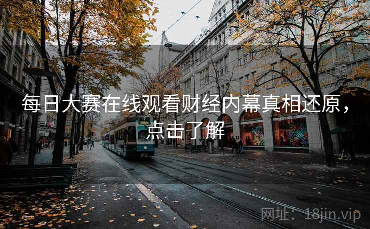 每日大赛在线观看财经内幕真相还原，点击了解