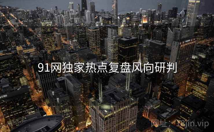 91网独家热点复盘风向研判