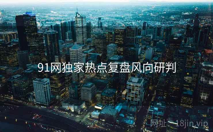 91网独家热点复盘风向研判
