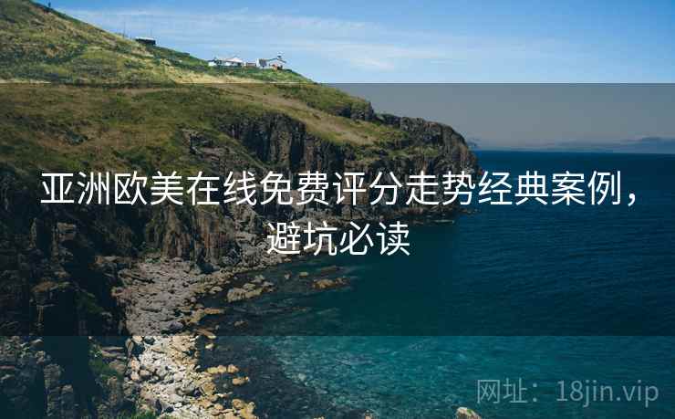 亚洲欧美在线免费评分走势经典案例，避坑必读